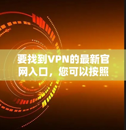 要找到VPN的最新官网入口，您可以按照以下步骤操作