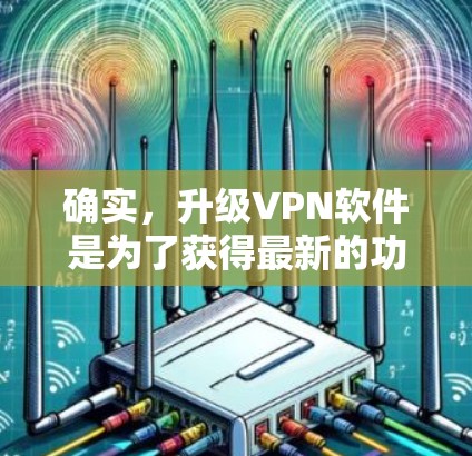 确实，升级VPN软件是为了获得最新的功能和改进的性能。以下是详细的步骤指南，帮助你顺利完成VPN软件的升级