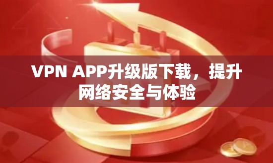 VPN APP升级版下载，提升网络安全与体验