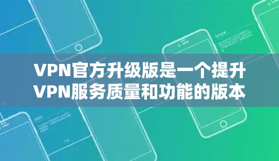 VPN官方升级版是一个提升VPN服务质量和功能的版本，提供了多项新特性和改进，以增强用户体验和安全性。以下是对升级版的详细分析