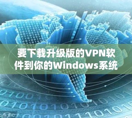 要下载升级版的VPN软件到你的Windows系统，可以按照以下步骤操作