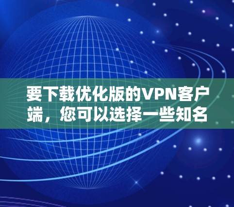 要下载优化版的VPN客户端，您可以选择一些知名且性能优越的VPN服务提供商。以下是一些常用的VPN客户端和下载链接，供您参考