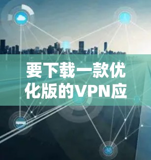 要下载一款优化版的VPN应用程序，您可以按照以下步骤进行