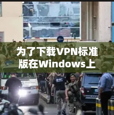 为了下载VPN标准版在Windows上的软件，请按照以下步骤操作