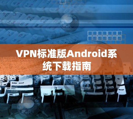 VPN标准版Android系统下载指南