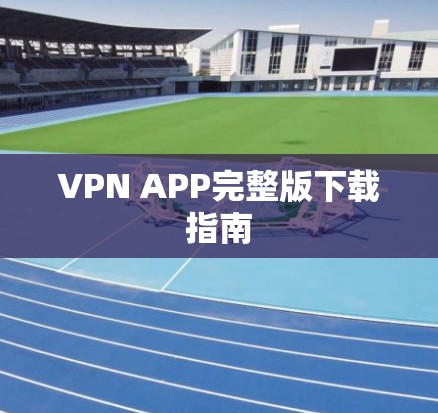 VPN APP完整版下载指南
