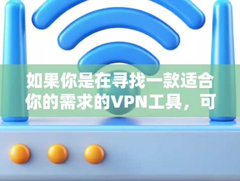 如果你是在寻找一款适合你的需求的VPN工具，可以考虑以下几款知名的VPN服务