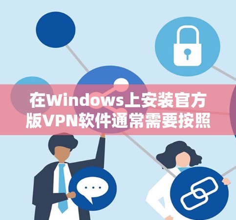 在Windows上安装官方版VPN软件通常需要按照以下步骤操作。请注意，具体步骤可能因VPN服务提供商的不同而有所差异。以下是一些通用的指南，帮助你完成安装