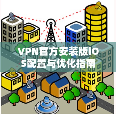 VPN官方安装版iOS配置与优化指南
