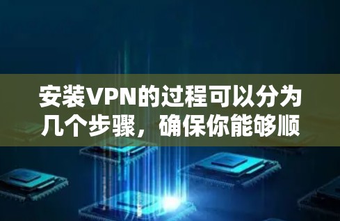 安装VPN的过程可以分为几个步骤，确保你能够顺利完成并安全地使用。以下是详细的步骤指南
