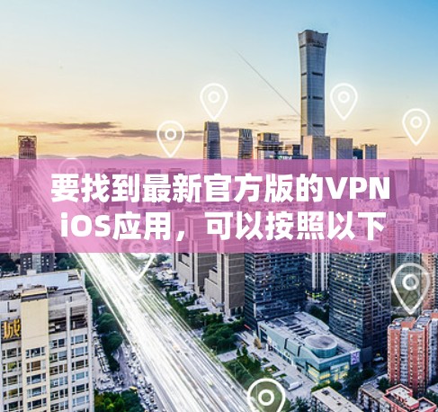 要找到最新官方版的VPN iOS应用，可以按照以下步骤操作