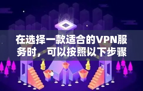 在选择一款适合的VPN服务时，可以按照以下步骤进行
