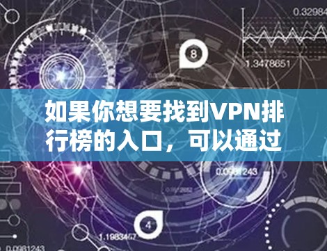 如果你想要找到VPN排行榜的入口，可以通过以下方式获取相关信息