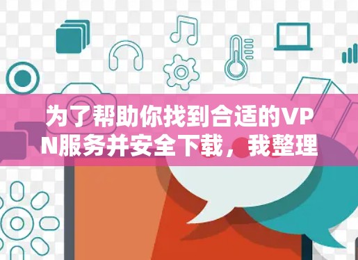 为了帮助你找到合适的VPN服务并安全下载，我整理了以下步骤和推荐