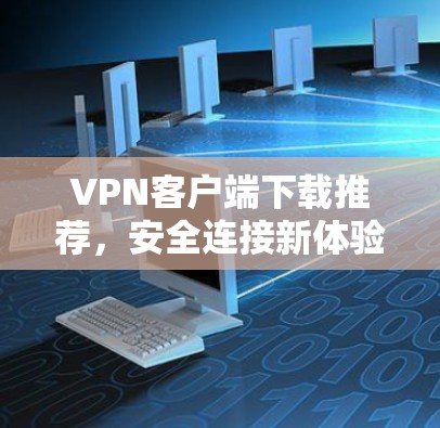 VPN客户端下载推荐，安全连接新体验