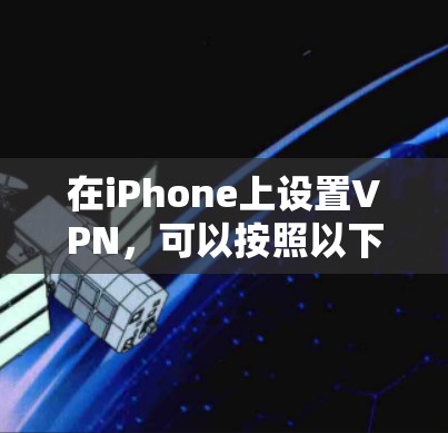 在iPhone上设置VPN，可以按照以下步骤进行，确保每一步都正确配置，以确保VPN正常工作并保护隐私