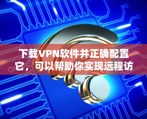 下载VPN软件并正确配置它，可以帮助你实现远程访问、隐私保护或绕过地理限制。以下是详细的步骤指南，涵盖了从选择VPN软件到配置和使用的每一步