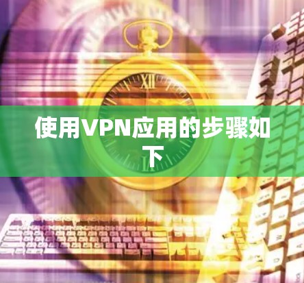使用VPN应用的步骤如下