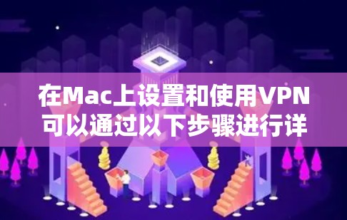 在Mac上设置和使用VPN可以通过以下步骤进行详细操作