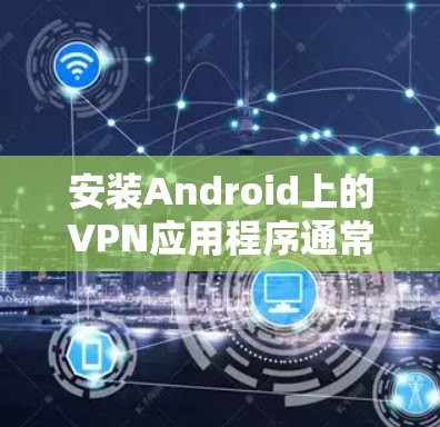 安装Android上的VPN应用程序通常是一个简单的过程，但为了确保顺利完成，请按照以下步骤操作