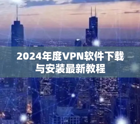 2024年度VPN软件下载与安装最新教程