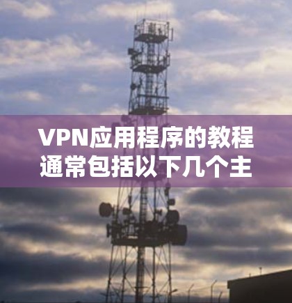 VPN应用程序的教程通常包括以下几个主要部分