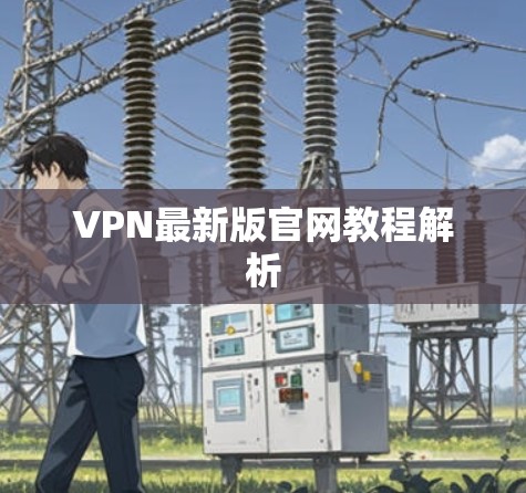 VPN最新版官网教程解析
