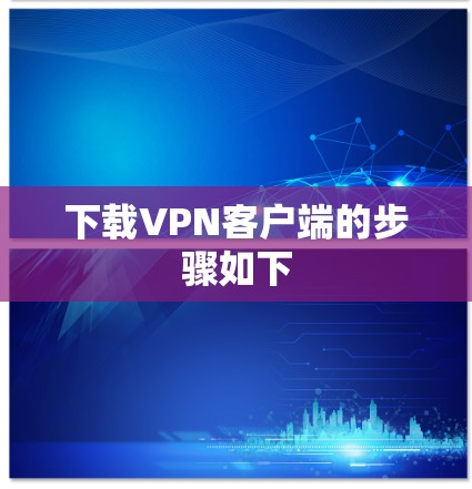 下载VPN客户端的步骤如下