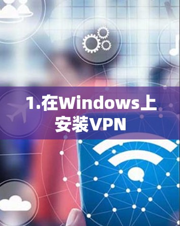 1.在Windows上安装VPN