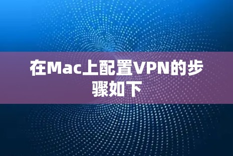 在Mac上配置VPN的步骤如下
