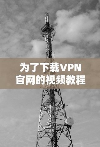 为了下载VPN官网的视频教程，请按照以下步骤操作