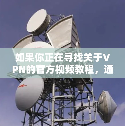 如果你正在寻找关于VPN的官方视频教程，通常可以通过VPN服务提供商的官方网站或支持页面找到相关资源。以下是一些常见的VPN服务提供商及其官方教程的链接示例