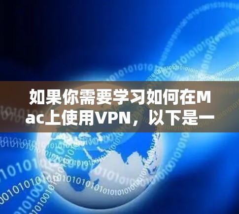 如果你需要学习如何在Mac上使用VPN，以下是一些步骤和资源建议，帮助你设置并使用VPN