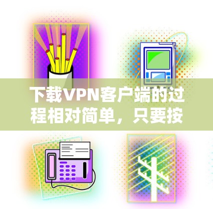 下载VPN客户端的过程相对简单，只要按照以下步骤操作即可。以下是一个通用的新手教程，假设你选择了一个知名的VPN服务提供商