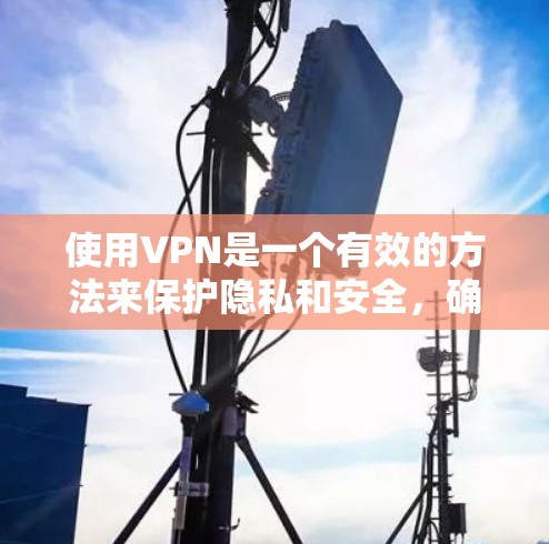 使用VPN是一个有效的方法来保护隐私和安全，确保网络连接的匿名性。以下是详细的步骤指南，帮助您顺利使用VPN