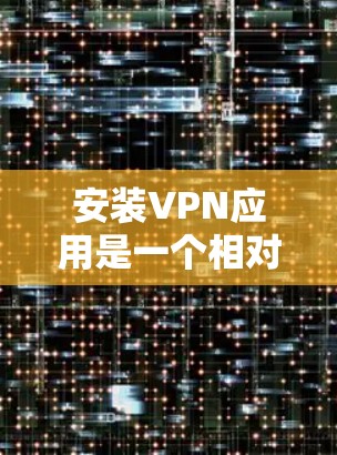 安装VPN应用是一个相对简单的过程，以下是详细的步骤指南