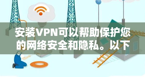 安装VPN可以帮助保护您的网络安全和隐私。以下是详细的步骤指南，确保您能够顺利完成安装和配置