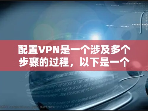 配置VPN是一个涉及多个步骤的过程,以下是一个详细的分步教程,帮助您顺利完成配置 配置VPN是一个涉及多个步骤的过程,以下是一个详细的分步教程,帮助您顺利完成配置