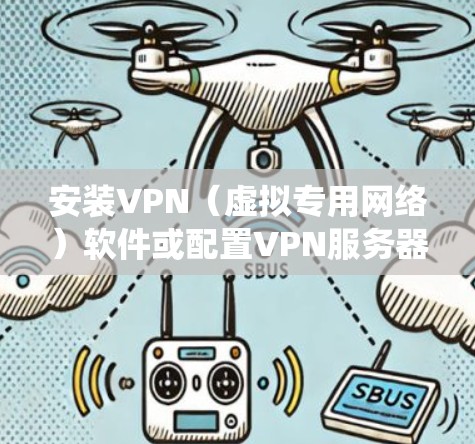 安装VPN（虚拟专用网络）软件或配置VPN服务器是为了确保网络通信更加安全、私密。以下是详细的VPN安装步骤，基于不同操作系统和环境