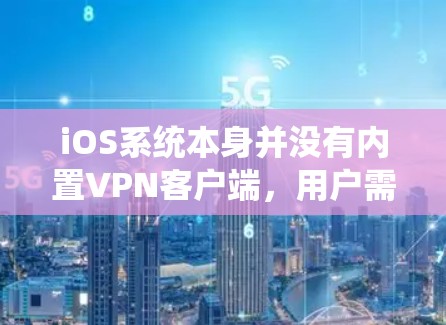 iOS系统本身并没有内置VPN客户端，用户需要通过第三方应用商店下载和安装VPN软件。以下是一些流行的VPN服务提供商及其最新的iOS版本
