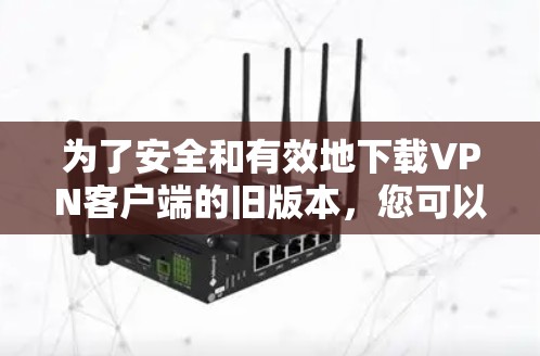 为了安全和有效地下载VPN客户端的旧版本，您可以按照以下步骤操作