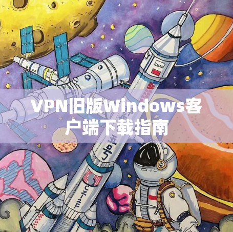 VPN旧版Windows客户端下载指南