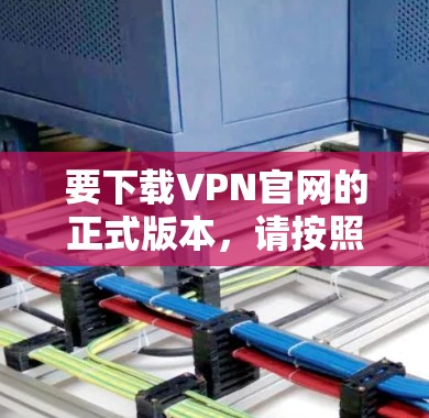 要下载VPN官网的正式版本，请按照以下步骤操作