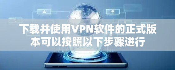 下载并使用VPN软件的正式版本可以按照以下步骤进行