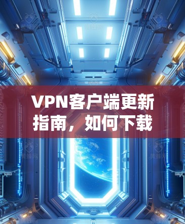 VPN客户端更新指南，如何下载最新版本
