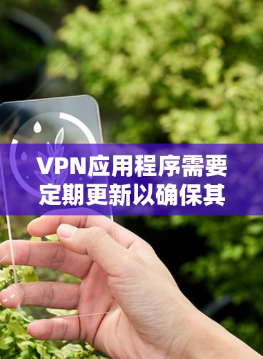 VPN应用程序需要定期更新以确保其功能正常、安全性强和兼容性。以下是关于如何检查并更新VPN应用程序的指南