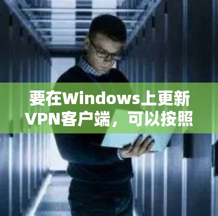要在Windows上更新VPN客户端，可以按照以下步骤操作