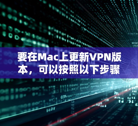 要在Mac上更新VPN版本，可以按照以下步骤操作