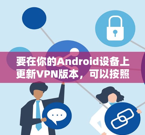 要在你的Android设备上更新VPN版本，可以按照以下步骤操作