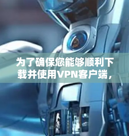 为了确保您能够顺利下载并使用VPN客户端，以下是详细的步骤指南